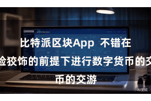 比特派区块App  不错在保险狡饰的前提下进行数字货币的交游